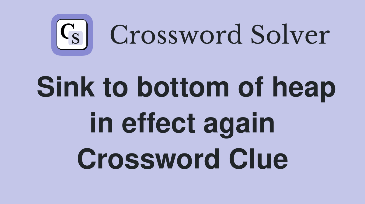 Sink to bottom of heap in effect again Crossword Clue Answers